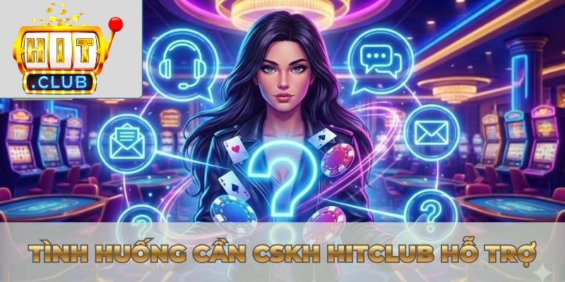 Liên hệ Hitclub Tình huống cần CSKH Hitclub hỗ trợ